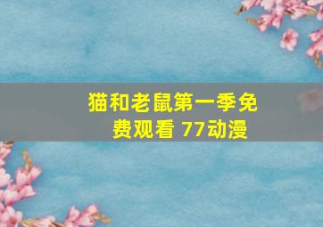 猫和老鼠第一季免费观看 77动漫